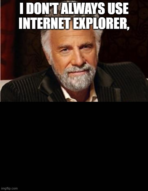 Wait for it to load............. |  I DON'T ALWAYS USE
INTERNET EXPLORER, | image tagged in i don't always,the most interesting man in the world,internet explorer,internet explorer so slow,loading | made w/ Imgflip meme maker