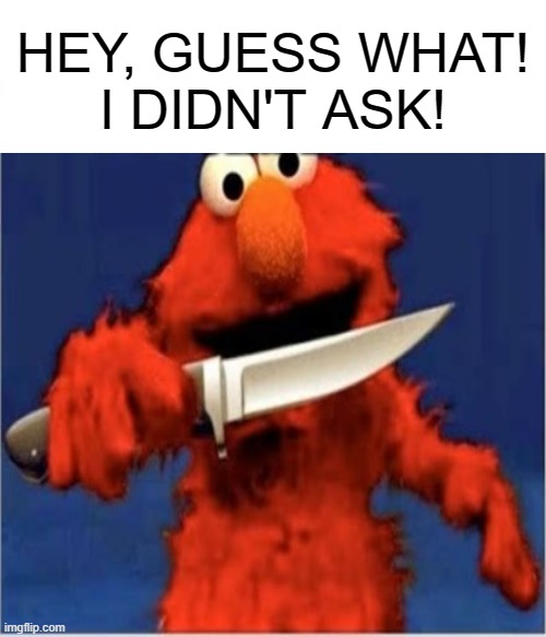 ELMO | HEY, GUESS WHAT!
I DIDN'T ASK! | image tagged in elmo | made w/ Imgflip meme maker