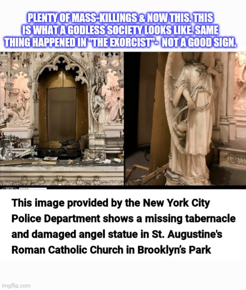 Evil is here. Time to bring back God |  PLENTY OF MASS-KILLINGS & NOW THIS. THIS IS WHAT A GODLESS SOCIETY LOOKS LIKE. SAME THING HAPPENED IN "THE EXORCIST"-  NOT A GOOD SIGN. | image tagged in see nobody cares,oh no,god religion universe,no,good vs evil | made w/ Imgflip meme maker