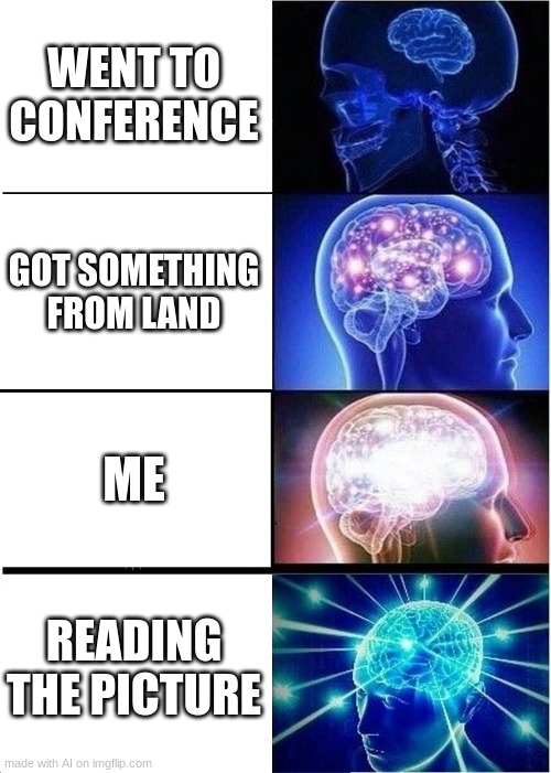Expanding Brain | WENT TO CONFERENCE; GOT SOMETHING FROM LAND; ME; READING THE PICTURE | image tagged in memes,expanding brain | made w/ Imgflip meme maker