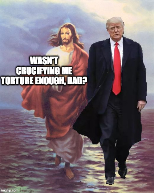 "I invented Jesus. Most people don't know that..." | WASN'T CRUCIFYING ME TORTURE ENOUGH, DAD? | image tagged in jesus and trump walk on water,funny,trump,jesus,god | made w/ Imgflip meme maker