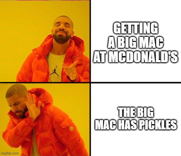 My Big Mac, when it has pickles | GETTING A BIG MAC AT MCDONALD'S; THE BIG MAC HAS PICKLES | image tagged in drake yes no reverse | made w/ Imgflip meme maker