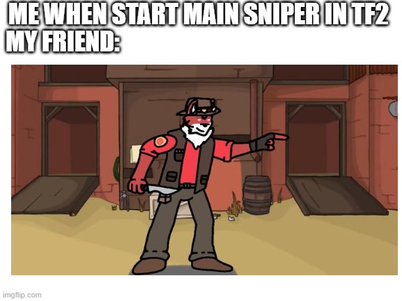 ME WHEN START MAIN SNIPER IN TF2; MY FRIEND: | made w/ Imgflip meme maker