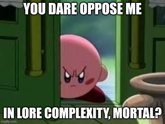 Pissed off Kirby | YOU DARE OPPOSE ME IN LORE COMPLEXITY, MORTAL? | image tagged in pissed off kirby | made w/ Imgflip meme maker