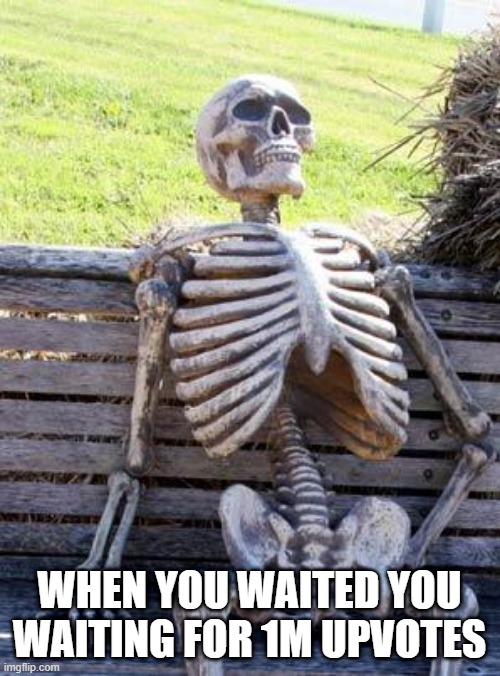 when you waiting for 1M Upvotes | WHEN YOU WAITED YOU WAITING FOR 1M UPVOTES | image tagged in memes,waiting skeleton | made w/ Imgflip meme maker