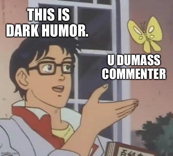Is This A Pigeon Meme | THIS IS DARK HUMOR. U DUMASS COMMENTER | image tagged in memes,is this a pigeon | made w/ Imgflip meme maker