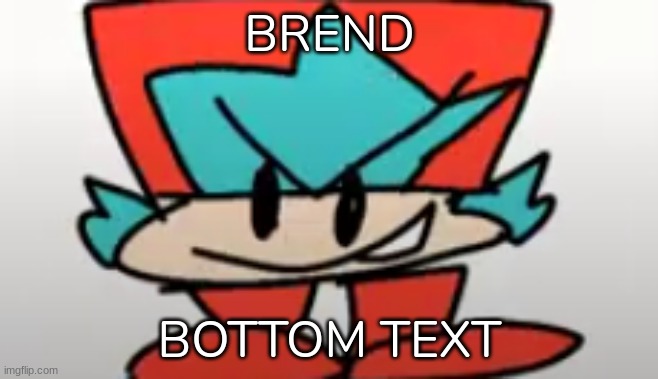 Brend (Bf but out of context lol) | BREND; BOTTOM TEXT | image tagged in idk,stuff | made w/ Imgflip meme maker