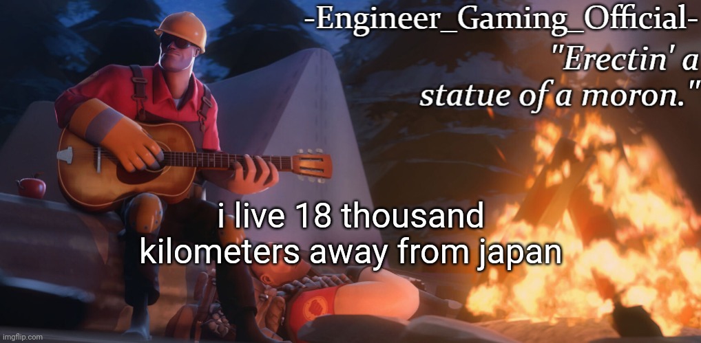 Engineer Gaming Official temp | i live 18 thousand kilometers away from japan | image tagged in engineer gaming official temp | made w/ Imgflip meme maker