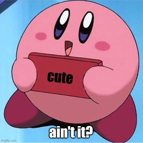 Kirby holding a sign | cute ain't it? | image tagged in kirby holding a sign | made w/ Imgflip meme maker