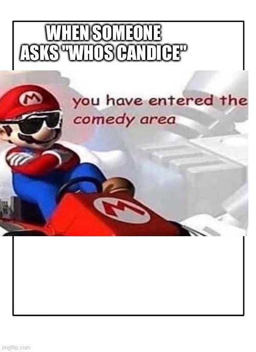 Blank Template | WHEN SOMEONE ASKS "WHOS CANDICE" | image tagged in blank template | made w/ Imgflip meme maker