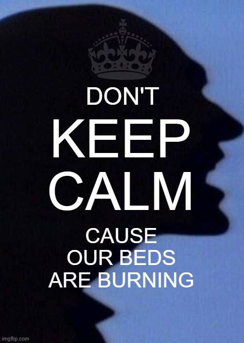 Beds Are Burning | DON'T; KEEP CALM; CAUSE OUR BEDS ARE BURNING | image tagged in midnight oil,beds are burning,keep calm,don't keep calm,music | made w/ Imgflip meme maker
