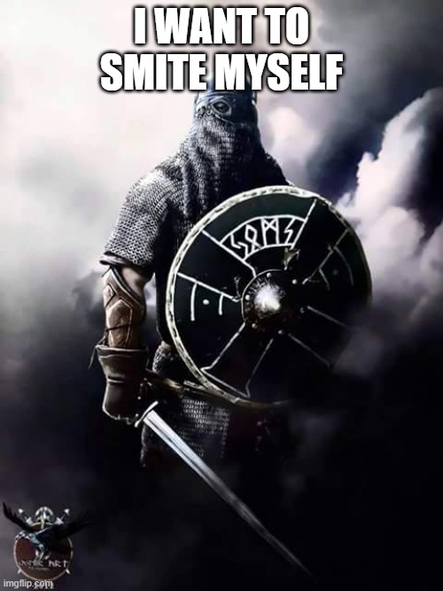 sms | I WANT TO SMITE MYSELF | image tagged in viking warrior | made w/ Imgflip meme maker