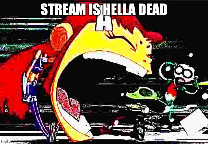 starfire yelling A | STREAM IS HELLA DEAD | image tagged in starfire yelling a | made w/ Imgflip meme maker