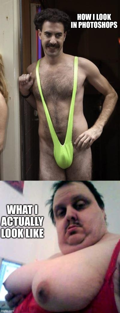 HOW I LOOK IN PHOTOSHOPS; WHAT I ACTUALLY LOOK LIKE | image tagged in sexy selfie,big man boobs | made w/ Imgflip meme maker