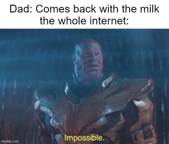 Malk | Dad: Comes back with the milk
the whole internet: | image tagged in thanos impossible,memes | made w/ Imgflip meme maker