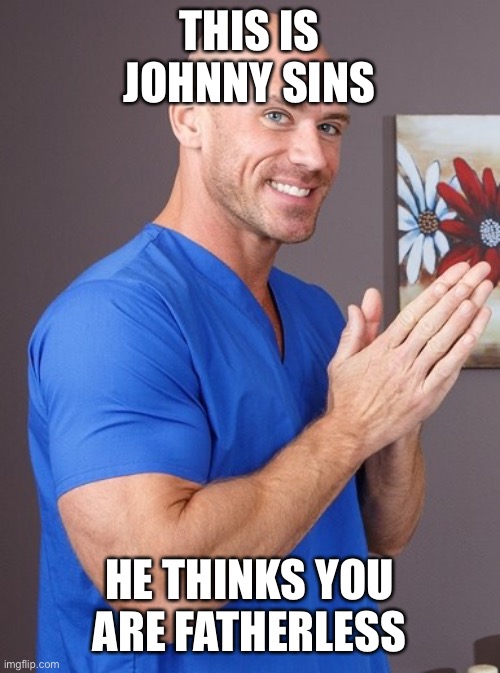 Johnny Sins | THIS IS JOHNNY SINS HE THINKS YOU ARE FATHERLESS | image tagged in johnny sins | made w/ Imgflip meme maker