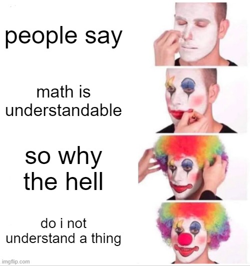 math is hell | people say; math is understandable; so why the hell; do i not understand a thing | image tagged in memes,clown applying makeup | made w/ Imgflip meme maker