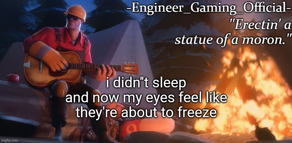 Engineer Gaming Official temp | i didn''t sleep and now my eyes feel like they're about to freeze | image tagged in engineer gaming official temp | made w/ Imgflip meme maker