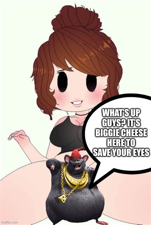 WHAT’S UP GUYS? IT’S BIGGIE CHEESE HERE TO SAVE YOUR EYES | made w/ Imgflip meme maker