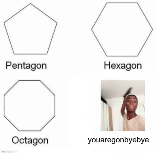 moms be like: | youaregonbyebye | image tagged in memes,pentagon hexagon octagon | made w/ Imgflip meme maker