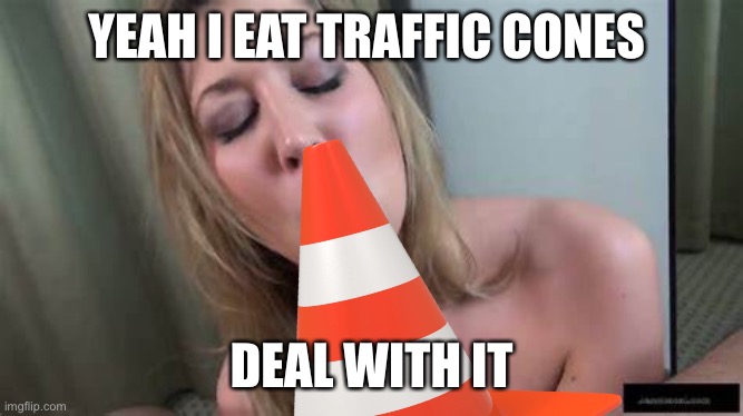 YEAH I EAT TRAFFIC CONES; DEAL WITH IT | made w/ Imgflip meme maker