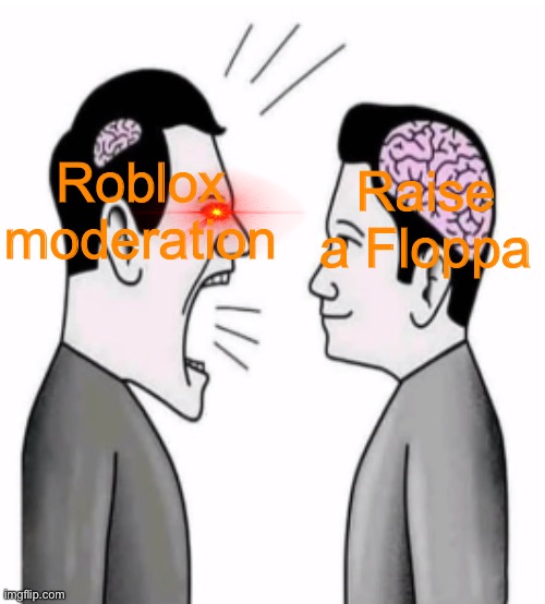 Guy Shouting at Smart Guy | Raise a Floppa; Roblox moderation | image tagged in guy shouting at smart guy | made w/ Imgflip meme maker