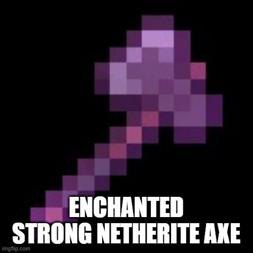 enchanted strong axe boi | ENCHANTED STRONG NETHERITE AXE | image tagged in enchanted minecraft netherite axe | made w/ Imgflip meme maker