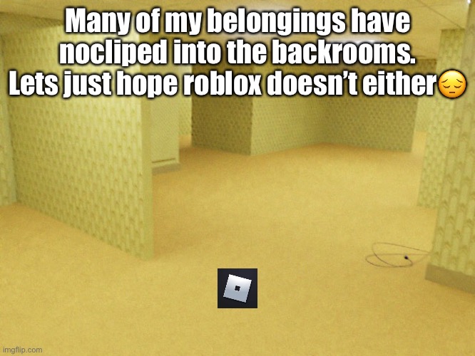 Many of my belongings have nocliped into the backrooms. Lets just hope roblox doesn’t either😔 | made w/ Imgflip meme maker