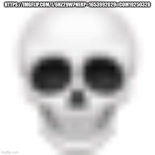 Skull emoji | HTTPS://IMGFLIP.COM/I/6HZ29W?NERP=1653992029#COM19250328 | image tagged in skull emoji | made w/ Imgflip meme maker