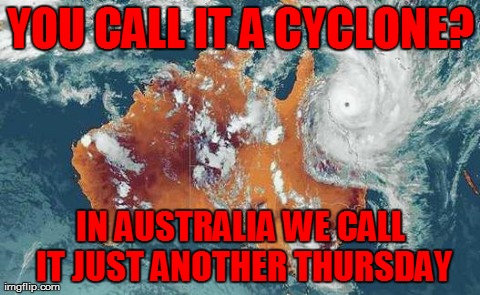Cause That's What We Do  | YOU CALL IT A CYCLONE? IN AUSTRALIA WE CALL IT JUST ANOTHER THURSDAY | image tagged in austrailia,funny | made w/ Imgflip meme maker