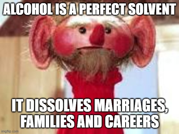 Scrawl |  ALCOHOL IS A PERFECT SOLVENT; IT DISSOLVES MARRIAGES, FAMILIES AND CAREERS | image tagged in scrawl | made w/ Imgflip meme maker