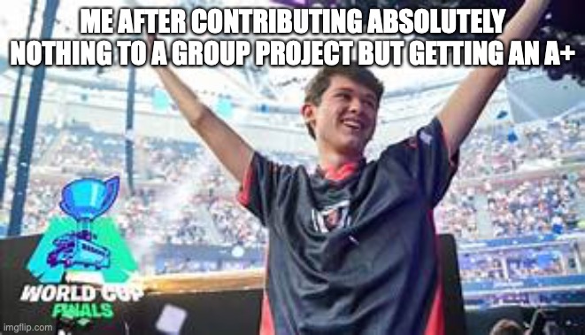 yay | ME AFTER CONTRIBUTING ABSOLUTELY NOTHING TO A GROUP PROJECT BUT GETTING AN A+ | image tagged in bugha celebrating | made w/ Imgflip meme maker