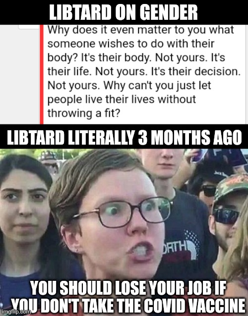 LIBTARD ON GENDER; LIBTARD LITERALLY 3 MONTHS AGO; YOU SHOULD LOSE YOUR JOB IF YOU DON'T TAKE THE COVID VACCINE | image tagged in triggered liberal | made w/ Imgflip meme maker