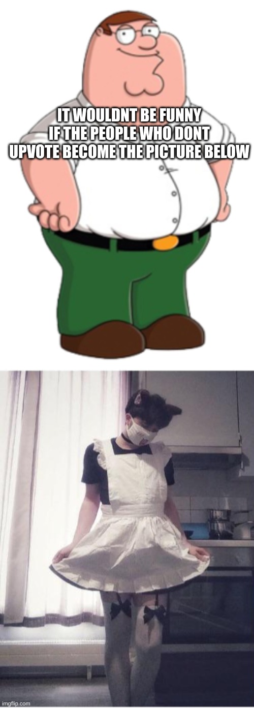if you dont upvote, you got 10 minutes until it takes you | IT WOULDNT BE FUNNY IF THE PEOPLE WHO DONT UPVOTE BECOME THE PICTURE BELOW | image tagged in peter griffin | made w/ Imgflip meme maker
