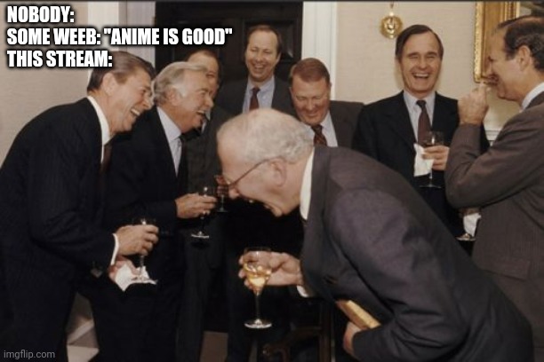 Laughing Men In Suits | NOBODY:
SOME WEEB: "ANIME IS GOOD"
THIS STREAM: | image tagged in memes,laughing men in suits | made w/ Imgflip meme maker