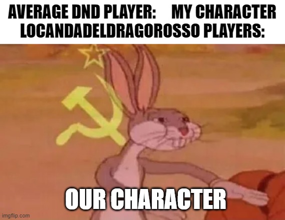 Bugs bunny communist | AVERAGE DND PLAYER:     MY CHARACTER

LOCANDADELDRAGOROSSO PLAYERS:; OUR CHARACTER | image tagged in bugs bunny communist | made w/ Imgflip meme maker