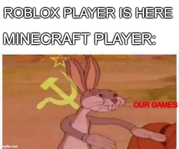 communist bugs bunny | ROBLOX PLAYER IS HERE MINECRAFT PLAYER: OUR GAMES | image tagged in communist bugs bunny | made w/ Imgflip meme maker