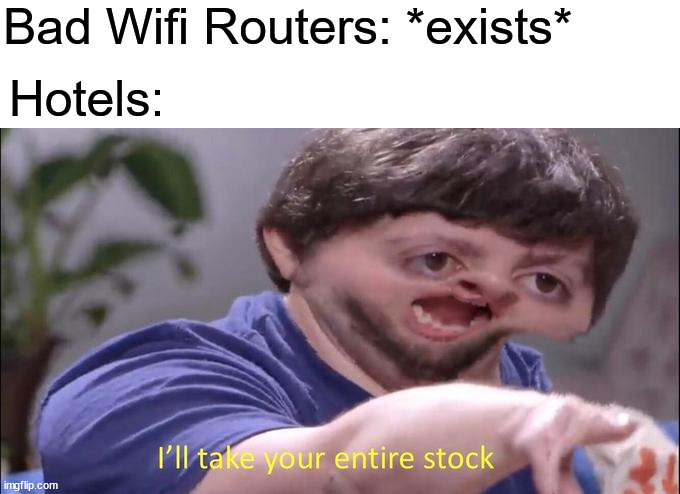 I'll take your entire stock | Bad Wifi Routers: *exists*; Hotels: | image tagged in i'll take your entire stock | made w/ Imgflip meme maker