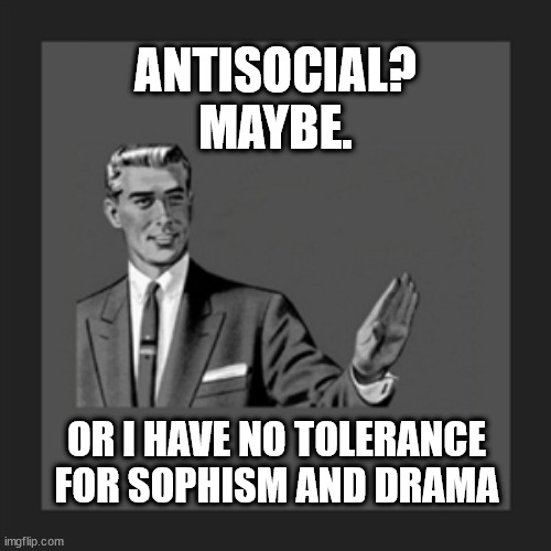 No tolerance for sophism and drama | ANTISOCIAL?
MAYBE. OR I HAVE NO TOLERANCE FOR SOPHISM AND DRAMA | image tagged in no,tolerance,sophism,drama,antisocial | made w/ Imgflip meme maker