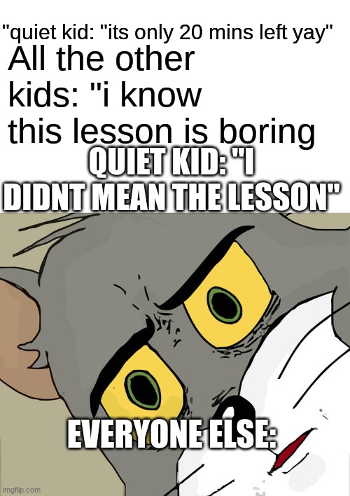 imgflip has a bad editing when it comes to the size of the text | "quiet kid: "its only 20 mins left yay"; All the other kids: "i know this lesson is boring; QUIET KID: "I DIDNT MEAN THE LESSON"; EVERYONE ELSE: | image tagged in memes,unsettled tom,quiet kid,damn i made a tag,quandale dingle | made w/ Imgflip meme maker