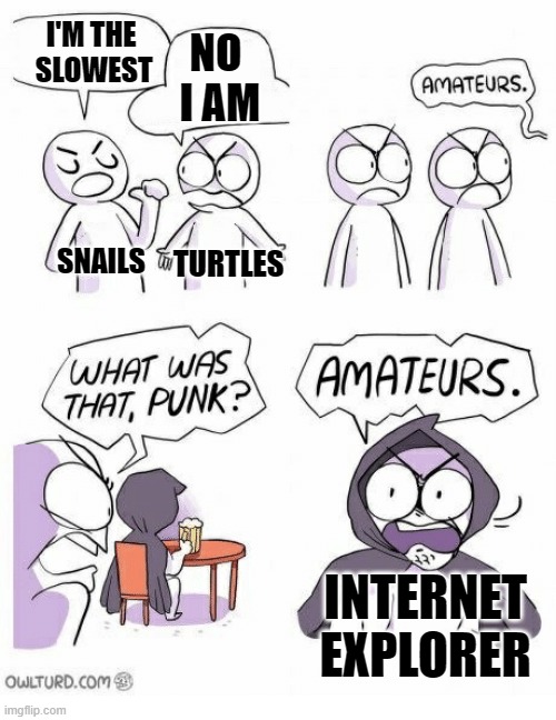 Amateurs | I'M THE
 SLOWEST NO
 I AM SNAILS TURTLES INTERNET EXPLORER | image tagged in amateurs | made w/ Imgflip meme maker