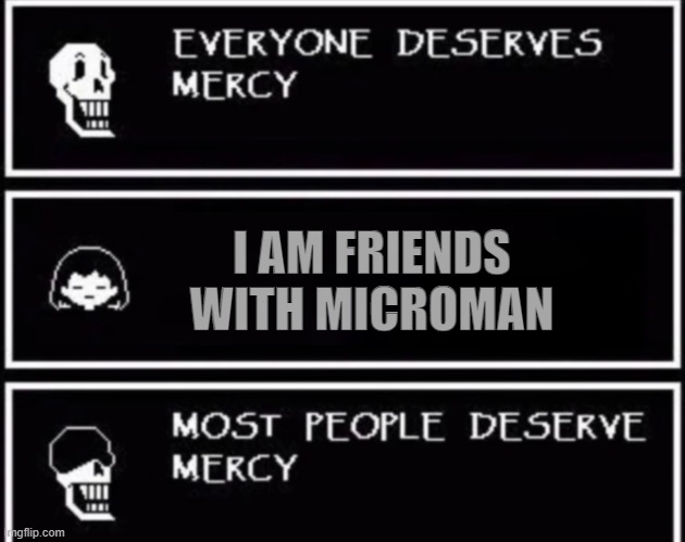 real | I AM FRIENDS WITH MICROMAN | image tagged in everyone deserves mercy,fun | made w/ Imgflip meme maker