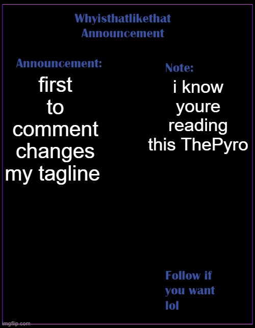 dont you dare comment on this pyro | first to comment changes my tagline; i know youre reading this ThePyro | image tagged in whyisthatlikethat announcement template | made w/ Imgflip meme maker