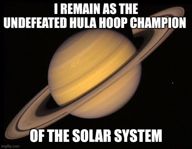 Saturn | I REMAIN AS THE UNDEFEATED HULA HOOP CHAMPION OF THE SOLAR SYSTEM | image tagged in saturn,comments,comment section,comment,memes,solar system | made w/ Imgflip meme maker