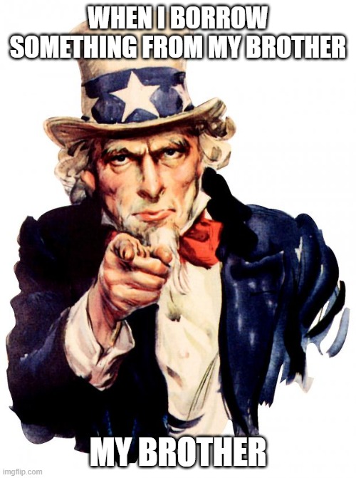 Uncle Sam | WHEN I BORROW SOMETHING FROM MY BROTHER; MY BROTHER | image tagged in memes,uncle sam | made w/ Imgflip meme maker
