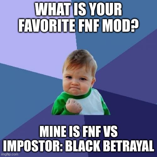 what's your fave fnf mod? | WHAT IS YOUR FAVORITE FNF MOD? MINE IS FNF VS IMPOSTOR: BLACK BETRAYAL | image tagged in memes,success kid | made w/ Imgflip meme maker