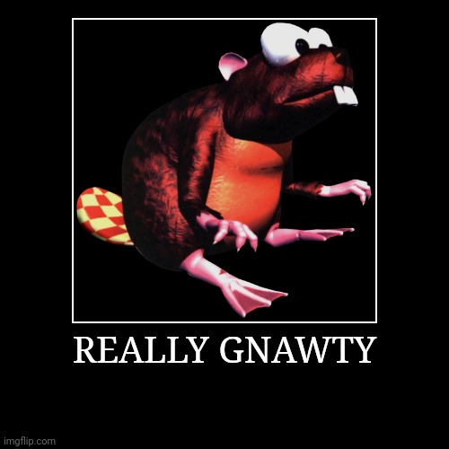 Really Gnawty | REALLY GNAWTY | | image tagged in demotivationals,donkey kong,really gnawty | made w/ Imgflip demotivational maker