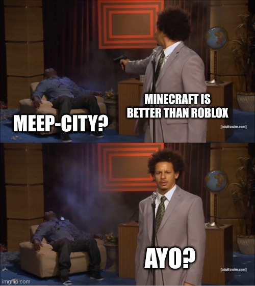MEEP-CITY? | MINECRAFT IS BETTER THAN ROBLOX; MEEP-CITY? AYO? | image tagged in memes,who killed hannibal | made w/ Imgflip meme maker