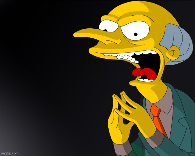 Mr Burns Muahahahaha | image tagged in mr burns muahahahaha | made w/ Imgflip meme maker