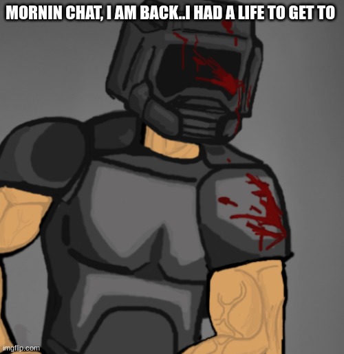doom chad | MORNIN CHAT, I AM BACK..I HAD A LIFE TO GET TO | image tagged in doom chad | made w/ Imgflip meme maker